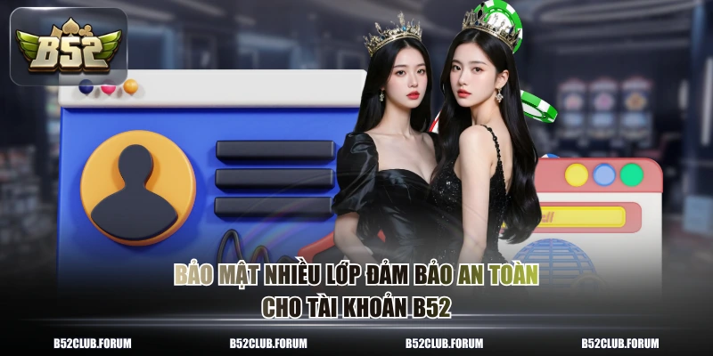 Bảo mật nhiều lớp đảm bảo an toàn cho tài khoản B52