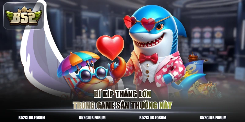 Bí kíp thắng lớn trong game săn thưởng này