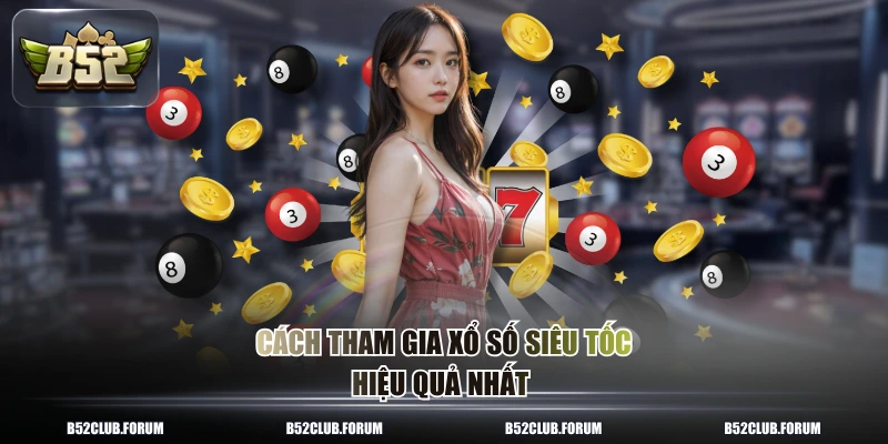 Cách tham gia xổ số siêu tốc hiệu quả nhất 