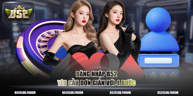 Đăng nhập B52 yêu cầu đơn giản với 4 bước