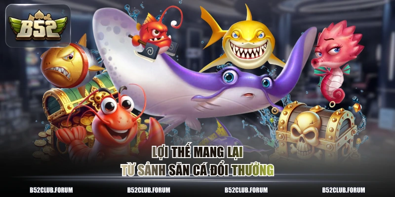 Lợi thế mang lại từ sảnh săn cá đổi thưởng