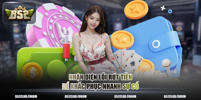 Nhận diện lỗi rút tiền để khắc phục nhanh sự cố