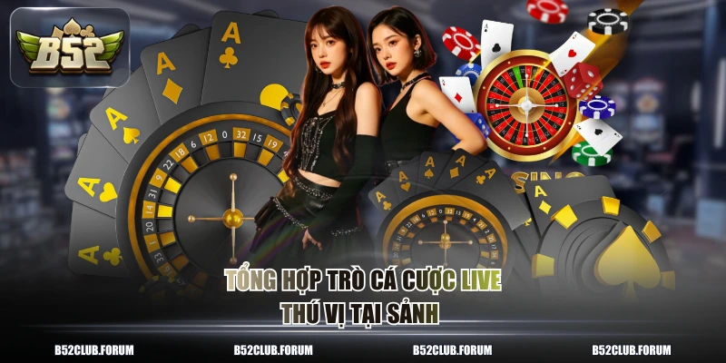 Tổng hợp trò cá cược live thú vị tại sảnh 