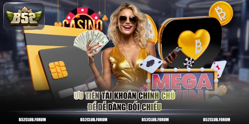 Ưu tiên tài khoản chính chủ để dễ dàng đối chiếu